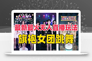 抖音最新最火旗袍女团跳舞无人直播玩法(含开播视频教程+软件+互动视频素材)