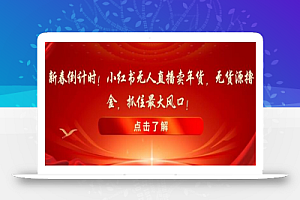 新春倒计时!小红书无人直播卖年货,无货源撸金,抓住最大风口