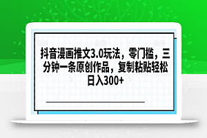 抖音漫画推文3.0玩法,零门槛,三分钟一条原创作品,复制粘贴轻松日入300+