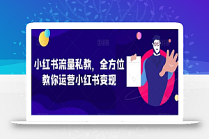 小红书流量私教,全方位教你运营小红书变现