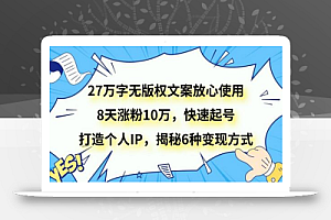 27万字无版权文案放心使用,8天涨粉10万,快速起号,打造个人IP,揭秘6种变现方式