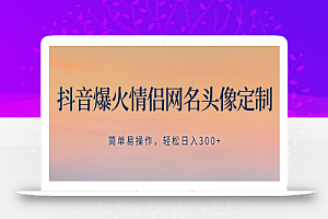 抖音爆火情侣网名头像定制,简单易操作,轻松日入300+,无需养号