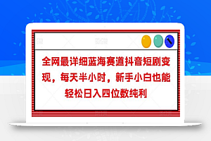 全网最详细蓝海赛道抖音短剧变现,每天半小时,新手小白也能轻松日入四位数纯利
