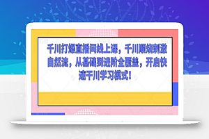 千川打爆直播间线上课,千川顺烧刺激自然流,从基础到进阶全覆盖,开启快速干川学习模式!