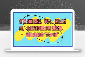 打造你的引流、转化、团队系统,让你收获很多引爆流量、翻倍业绩的“杀手锏”