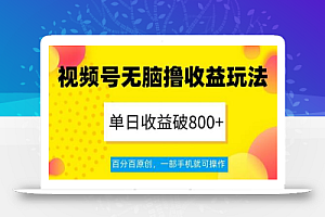 视频号无脑撸收益玩法,单日收益破800+,百分百原创,一部手机就可操作