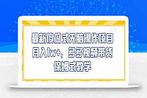 最新傻瓜式无脑操作项目月入1w+,多多视频带货保姆式教学