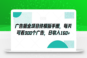 广告掘金项目终极版手册,每天可看300个广告,日收入160+