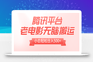 【无水印】腾讯平台老电影无脑搬运,小白轻松日入500+(附1T电影资源)