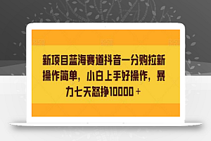 新项目蓝海赛道抖音一分购拉新操作简单,小白上手好操作,暴力七天怒挣10000+