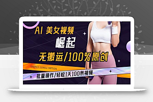 AI美女视频崛起玩法无搬运100%原创批量操作轻松1天100条