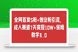 全网首发S粉+创业粉引流,成人赛道7天变现10W+保姆教学3.0