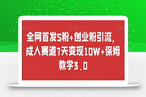 全网首发S粉+创业粉引流，成人赛道7天变现10W+保姆教学3.0