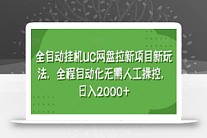 全自动挂机UC网盘拉新项目新玩法,全程自动化无需人工操控,日入2000+