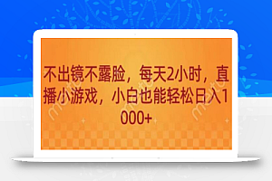 不出镜不露脸，每天2小时，直播小游戏，小白也能轻送日入1000+