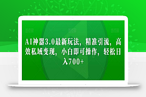 AI神器3.0最新玩法,精准引流,高效私域变现,小白即可操作,轻松日入700+