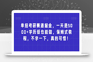 单招考研赛道掘金，一天是5000+学历低也能做，保姆式教程，不学一下，真的可惜！