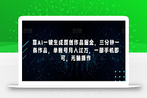 靠Ai一键生成原创作品掘金,三分钟一条作品,单账号月入过万,一部手机即可,无脑操作