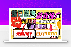 热门蓝海游戏推广任务,长期稳定,无脑执行,单日收益3000+,可矩阵化操作