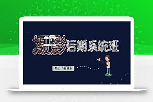 【无水印】摄影后期-系统班:基础修图+深度调色+人像精修(19节课)