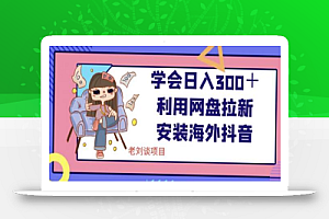 学会日入300+,利用网盘拉新安装海外抖音保姆级教学