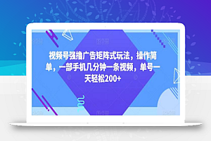 视频号强撸广告矩阵式玩法，操作简单，一部手机几分钟一条视频，单号一天轻松200+