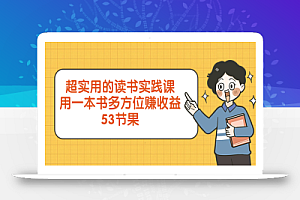 【无水印】超实用的 读书实践课,用一本书 多方位赚收益(53节课)