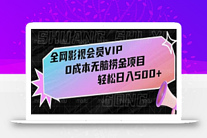 全网影视会员VIP,很老却常青的0成本无脑捞金项目,轻松日入500+