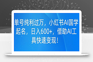 单号纯利过万,小红书AI国学起名,日入600+,借助AI工具快速变现