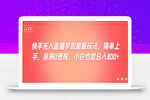 快手无人直播带货最新玩法,简单上手,亲测0违规,小白也能日入300+