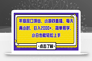 年底风口项目,小游戏直播,每天两小时,日入2000+,简单易学,小白也能轻松上手