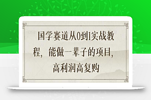 国学赛道从0到1实战教程,能做一辈子的项目,高利润高复购