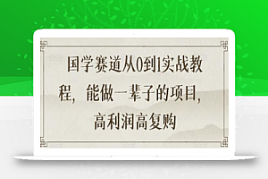 国学赛道从0到1实战教程，能做一辈子的项目，高利润高复购