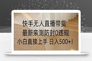 快手无人直播带货从0-1落地教学,最新防封0粉开播,小白可上手日入500+