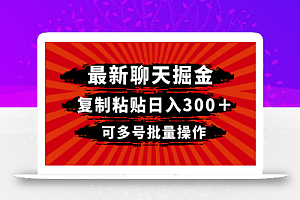 【无水印】最新聊天掘金,复制粘贴日入300+,可多号批量操作