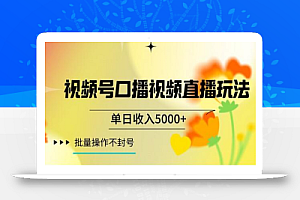视频号囗播视频直播玩法,单日收入5000+,批量操作不封号
