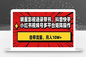 明星影视语录带书,抖音快手小红书视频号多平台矩阵操作,自带流量,月入10W+