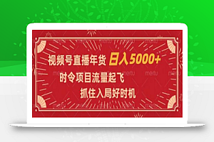 视频号直播年货,时令项目流量起飞,抓住入局好时机,日入5000+