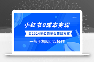 小红书0成本变现,卖2024年公司年会策划方案,一部手机可操作