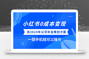 小红书0成本变现，卖2024年公司年会策划方案，一部手机可操作