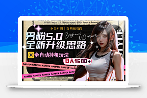 【无水印】男粉5.0,全新升级思路,全自动挂机玩法,一天收入1500+