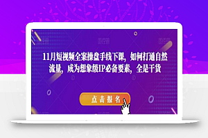 11月短视频全案操盘手线下课,如何打通自然流量,成为想象级IP必备要素,全是干货