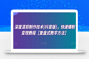 深度混剪制作技术(抖音版)，快速爆粉变现教程【复盘式教学方法】