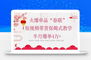 蓝海风口项目,火爆单品“春联”短视频带货保姆式教学,半月爆单4万+