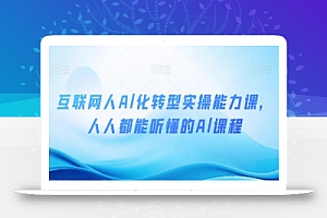 互联网人Al化转型实操能力课,人人都能听懂的Al课程
