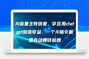 AI流量主特训营,学会用chatgpt创造收益,一个AI指令就是自动赚钱机器