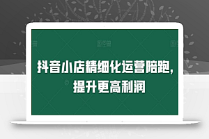 抖音小店精细化运营陪跑,提升更高利润