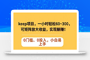 Keep蓝海项目，一小时轻松60~300＋，可矩阵放大收益，可实现躺赚