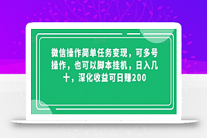微信操作简单任务变现,可多号操作,也可以脚本挂机,日入几十,深化收益可日赚200