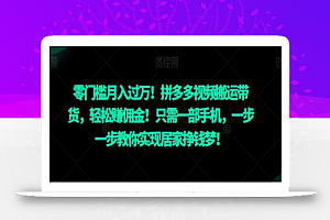 零门槛月入过万!拼多多视频搬运带货,轻松赚佣金!只需一部手机,一步一步教你实现居家挣钱梦!